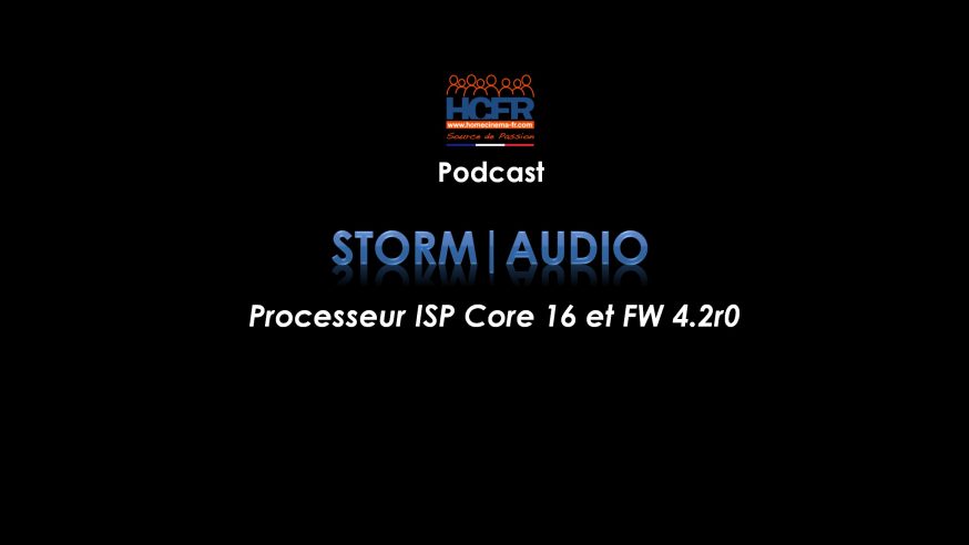 Podcast HCFR : Storm|Audio, ISP Core 16 et FW 4.2r0